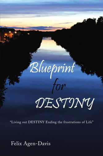 Blueprint for Destiny: Living out Destiny Ending the Frustrations of Life - Felix Agen-davis - Books - Xlibris - 9781436330985 - October 30, 2008
