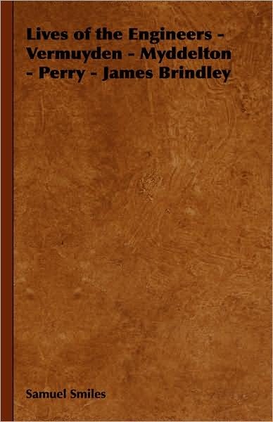Cover for Smiles, Samuel, Jr · Lives of the Engineers - Vermuyden - Myddelton - Perry - James Brindley (Hardcover Book) (2008)