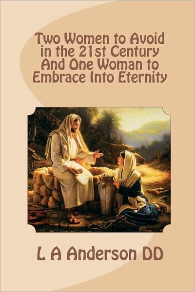 Two Women to Avoid in the 21st Century and One Woman to Embrace into Eternity - L a Anderson Dd - Books - Createspace - 9781453818985 - October 6, 2010