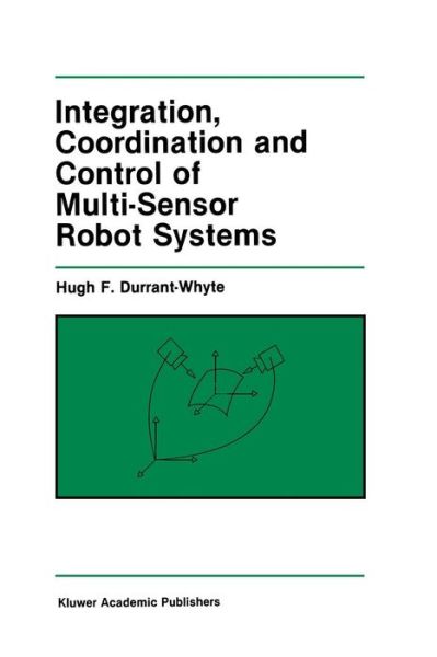 Integration, Coordination and Control of Multi-Sensor Robot Systems - The Springer International Series in Engineering and Computer Science - Hugh F. Durrant-Whyte - Books - Springer-Verlag New York Inc. - 9781461291985 - September 26, 2011