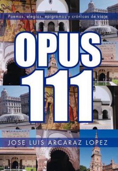 Cover for Jose Luis Arcaraz Lopez · Opus 111: Poemas, Elegias, Epigramas Y Cronicas De Viaje (Hardcover Book) (2012)