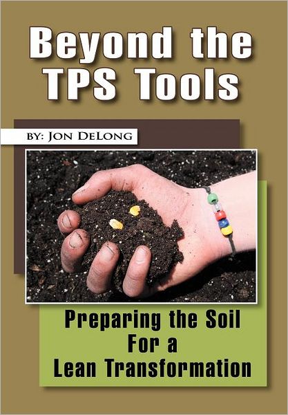 Cover for Jon Delong · Beyond the Tps Tools: Preparing the Soil for a Lean Transformation (Hardcover Book) (2011)