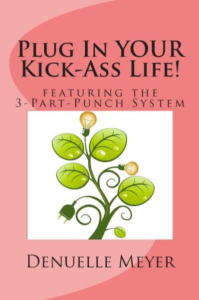 Cover for Denuelle Meyer · Plug in Your Kick Ass Life: with the 3-part-punch System (Paperback Book) (2013)