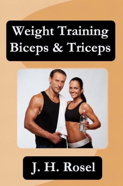 Weight Training Biceps & Triceps - J H Rosel - Böcker - Createspace - 9781484074985 - 13 maj 2013