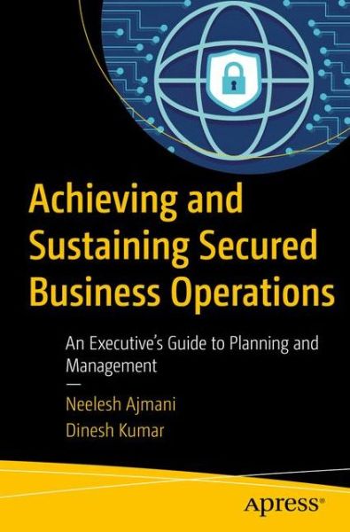 Cover for Neelesh Ajmani · Achieving and Sustaining Secured Business Operations: An Executive's Guide to Planning and Management (Paperback Book) [1st edition] (2017)