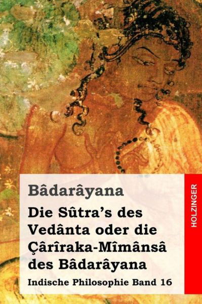 Cover for Badarayana · Die Sutra's Des Vedanta Oder Die Cariraka-mimansa Des Badarayana: Indische Philosophie Band 16 (Paperback Book) (2014)