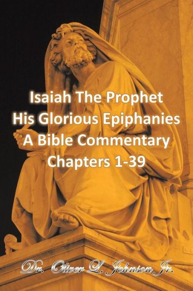 Cover for Dr Oliver L Johnson Jr · Isaiah the Prophet His Glorious Epiphanies: a Bible Commentary Chapters 1-39 (Paperback Book) (2015)