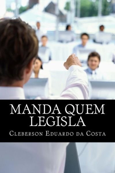 Cover for Cleberson Eduardo Da Costa · Manda Quem Legisla: O Poder Economico No Poder Legislativo (Pocketbok) [Portuguese, Lrg edition] (2014)