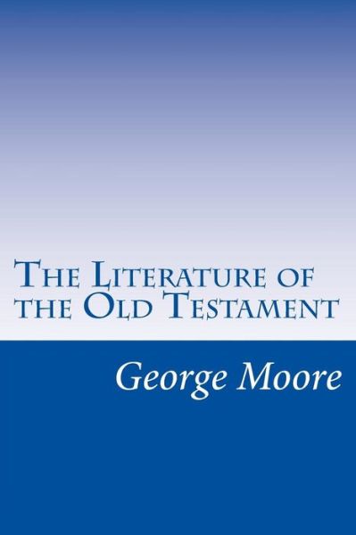 The Literature of the Old Testament - George Foot Moore - Książki - Createspace - 9781499586985 - 18 maja 2014