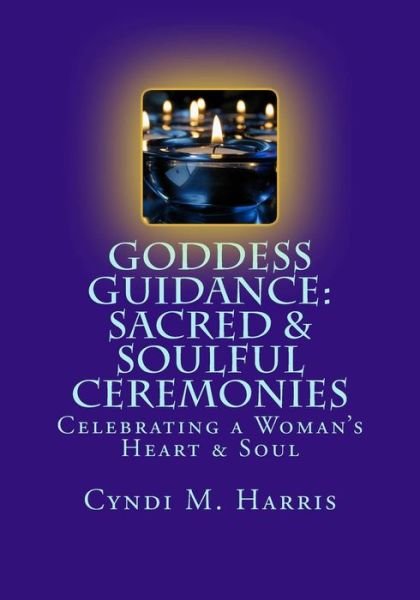 Cover for Cyndi M Harris · Goddess Guidance: Sacred &amp; Soulful Ceremonies: Celebrations for a Woman's Heart &amp; Soul (Paperback Book) (2014)