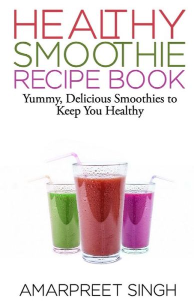 Cover for Amarpreet Singh · Smoothies - Healthy Smoothie Recipe Book: Yummy, Delicious Smoothies to Keep You Healthy and in Shape (Paperback Book) (2015)