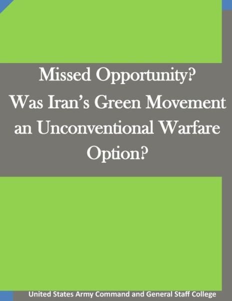 Cover for United States Army Command and General S · Missed Opportunity? Was Iran's Green Movement an Unconventional Warfare Option? (Paperback Book) (2015)