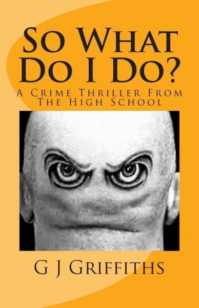 Cover for G J Griffiths · So What Do I Do?: a Crime Thriller from the High School (Paperback Book) (2015)