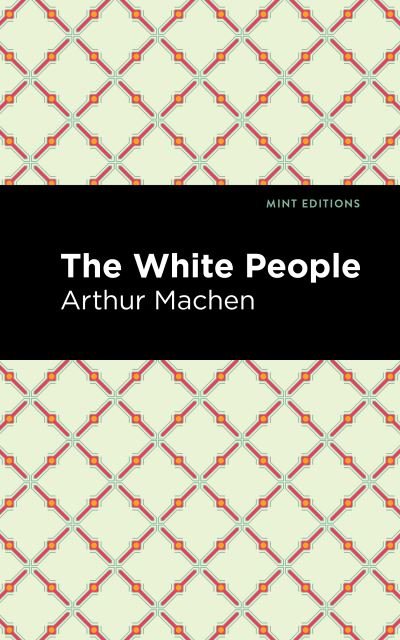 The White People - Mint Editions - Arthur Machen - Books - Graphic Arts Books - 9781513282985 - July 15, 2021