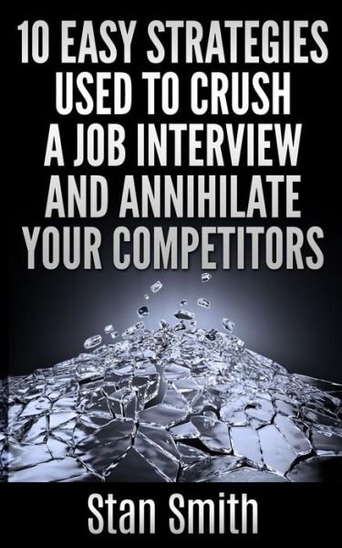 Cover for Stan Smith · 10 Easy Strageties Used to Crush a Job Interview and Annihilate Your Competitors (Taschenbuch) (2015)