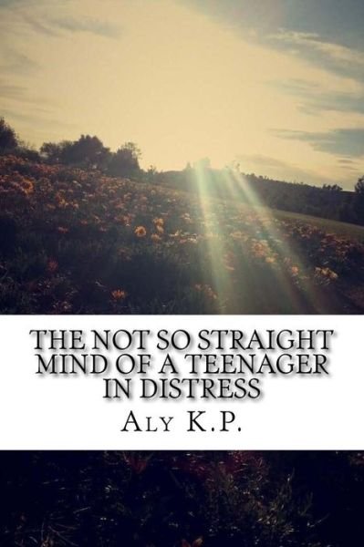 Cover for Aly K P · The Not So Straight Mind Of A Teenager In Distress (Paperback Book) (2016)