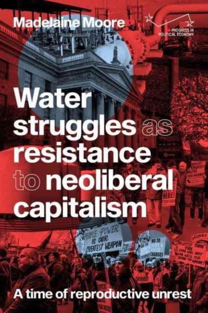 Cover for Madelaine Moore · Water Struggles as Resistance to Neoliberal Capitalism: A Time of Reproductive Unrest - Progress in Political Economy (Hardcover Book) (2023)