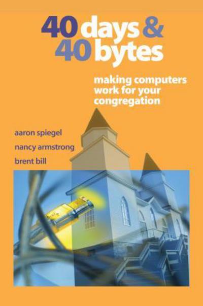 Cover for Aaron Spiegel · 40 Days and 40 Bytes: Making Computers Work for Your Congregation (Paperback Book) (2004)