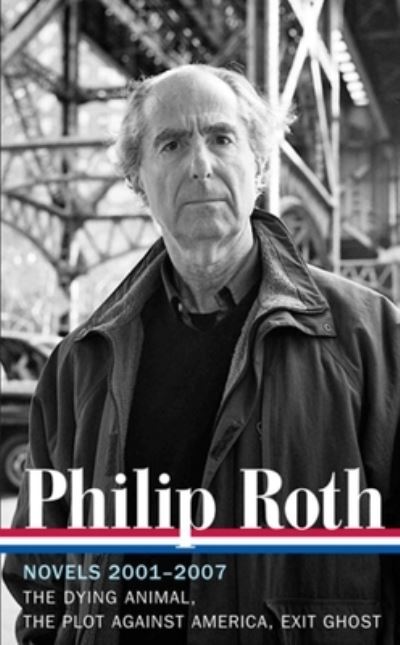 Philip Roth: Novels 2001-2007 (LOA #236): The Dying Animal / The Plot Against America / Exit Ghost - Library of America Philip Roth Edition - Philip Roth - Books - The Library of America - 9781598531985 - February 7, 2013