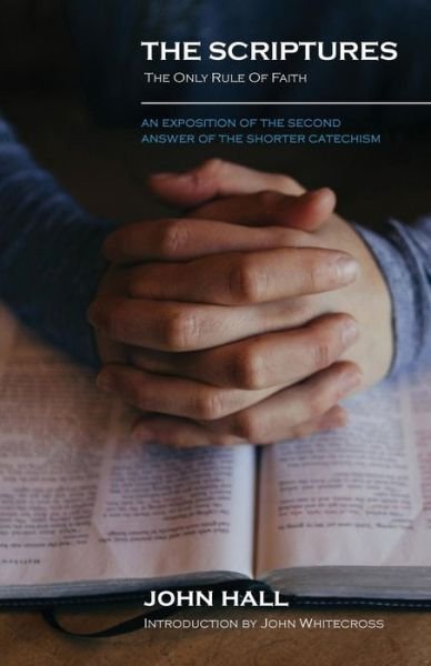 THE SCRIPTURES : THE ONLY RULE OF FAITH : An Exposition of the Second Answer of the Shorter Catechism - John Hall - Livros - Solid Ground Christian Books - 9781599253985 - 27 de junho de 2019