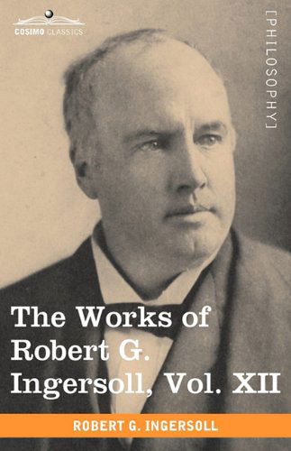 Cover for Robert G. Ingersoll · The Works of Robert G. Ingersoll, Vol. Xii (In 12 Volumes) (Taschenbuch) (2009)