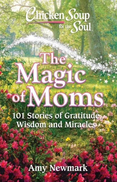 Cover for Amy Newmark · Chicken Soup for the Soul: The Magic of Moms: 101 Stories of Gratitude, Wisdom and Miracles (Pocketbok) (2020)