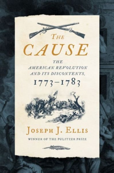 Cover for Ellis, Joseph J., Ph.D. · The Cause: The American Revolution and its Discontents, 1773-1783 (Hardcover Book) (2021)