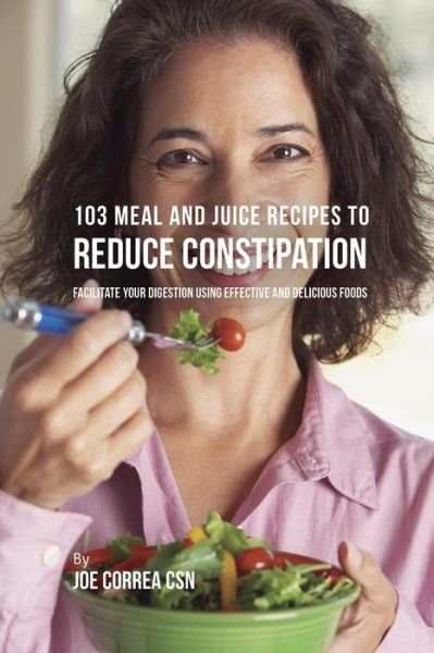 Cover for Joe Correa · 103 Meal and Juice Recipes to Reduce Constipation (Paperback Book) (2018)