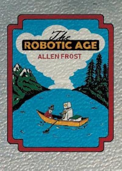 Cover for Allen Frost · The Robotic Age (Paperback Book) (2018)