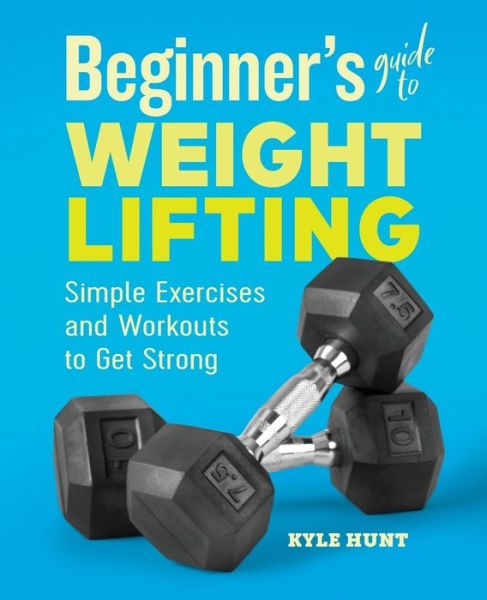 Beginner's Guide to Weight Lifting - Kyle Hunt - Książki - Rockridge Press - 9781646111985 - 14 stycznia 2020