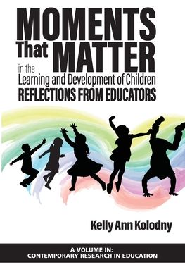 Cover for Kelly Ann Kolodny · Moments That Matter in the Learning and Development of Children: Reflections from Educators - Contemporary Research in Education (Paperback Book) (2020)