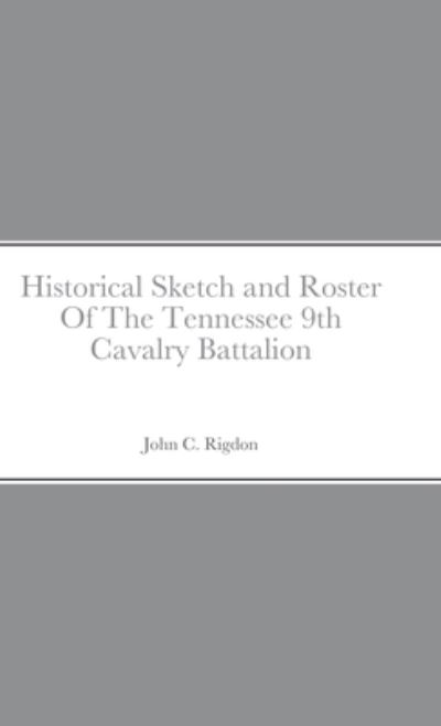 Cover for John C. Rigdon · Historical Sketch and Roster Of The Tennessee 9th Cavalry Battalion (Hardcover Book) (2021)