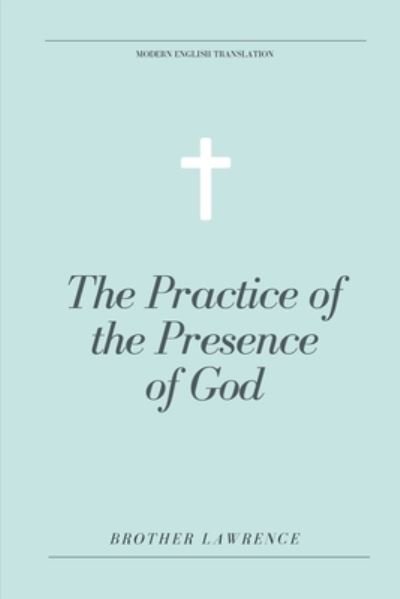 The Practice of the Presence of God (Modern English Translation) - Brother Lawrence - Libros - Independently Published - 9781695407985 - 25 de septiembre de 2019