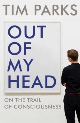 Out of My Head: On the Trail of Consciousness - Tim Parks - Kirjat - Vintage Publishing - 9781784705985 - torstai 6. helmikuuta 2020