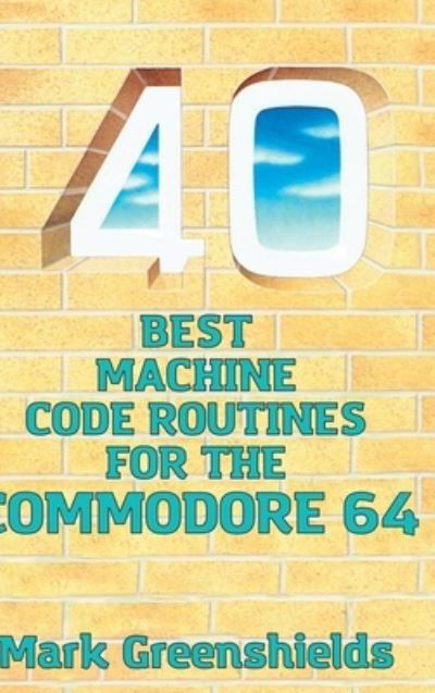 40 Best Machine Code Routines for the Commodore 64 - Mark Greenshields - Books - Acorn Books - 9781789825985 - July 27, 2021