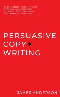 Cover for James Anderson · Persuasive Copywriting: Write The Perfect Sales Letter With These Mind Hacking Techniques. Includes the Guide To Persuasive Email Marketing and Web Copy. (Paperback Book) (2020)