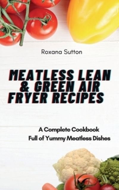 Cover for Roxana Sutton · Meatless Lean and Green Air Fryer Recipes: A Complete Cookbook Full of Yummy Meatless Dishes (Innbunden bok) (2021)