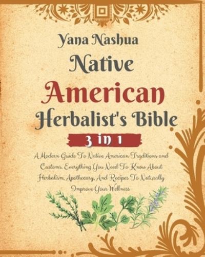 Cover for Yana Nashua · Native American Herbalist's Bible: A Modern Guide To Native American Traditions and Customs. Everything You Need To Know About Herbalism, Apothecary, And Recipes To Naturally Improve Your Wellness (Paperback Book) (2021)