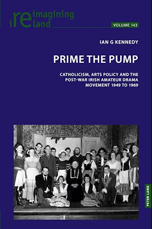 Cover for Ian G. Kennedy · Prime the Pump : Catholicism, Arts Policy and the Post-war Irish Amateur Drama Movement 1949 to 1969 : 143 (Paperback Bog) [New ed edition] (2025)