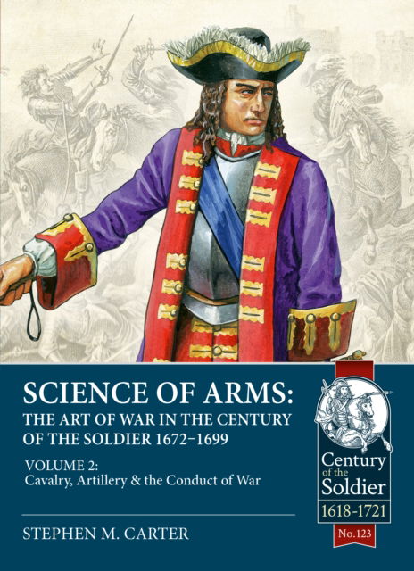 Cover for Stephen M. Carter · Science of Arms: The Art of War in the Century of the Soldier 1672 - 1699: Volume 2 - The Cavalry, Artillery &amp; Conduct of War - Century of the Soldier 1618-1721 (Innbunden bok) (2024)