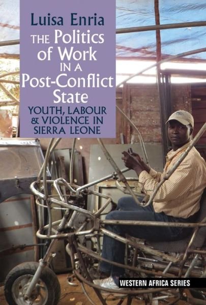 Cover for Luisa Enria · The Politics of Work in a Post-Conflict State: Youth, Labour &amp; Violence in Sierra Leone - Western Africa Series (Inbunden Bok) (2018)