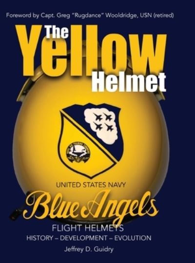 Cover for Jeffrey D Guidry · The Yellow Helmet: : United States Navy Blue Angels Flight Helmets History-Development-Evolution (Hardcover Book) (2022)