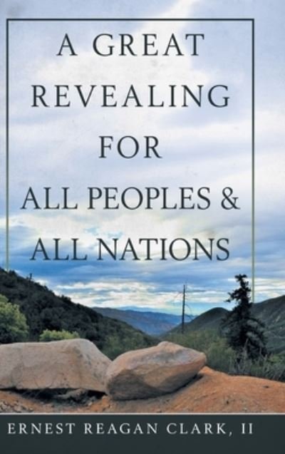 A Great Revealing for All Peoples & All Nations - II Ernest Reagan Clark - Bøger - WestBow Press - 9781973671985 - 16. august 2019