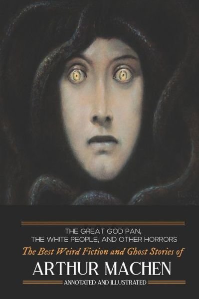 Cover for Arthur Machen · The Great God Pan, The White People, and Other Horrors: The Best Weird Fiction and Ghost Stories of Arthur Machen - Oldstyle Tales of Murder, Mystery, Horror, and Hauntings (Paperback Bog) [Annotated edition] (2017)