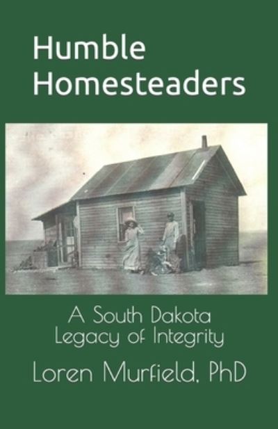 Cover for Murfield, Loren, PhD · Humble Homesteaders: A South Dakota Legacy of Integrity (Paperback Book) (2018)