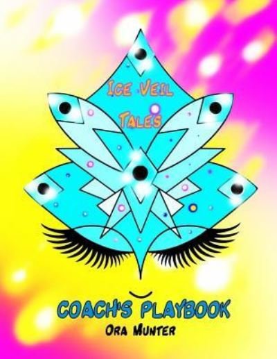 Ice Veil Tales Coach's Playbook - Ora Munter - Libros - Createspace Independent Publishing Platf - 9781979707985 - 19 de diciembre de 2017