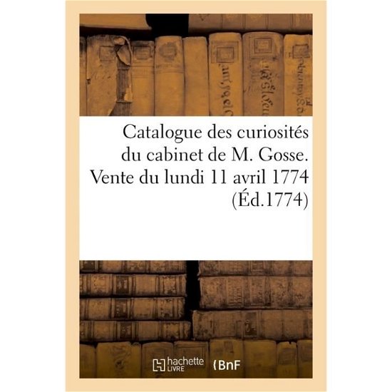 Cover for 0 0 · Catalogue Des Curiosites Du Cabinet de M. Gosse. Vente Du Lundi 11 Avril 1774 (Paperback Book) (2017)