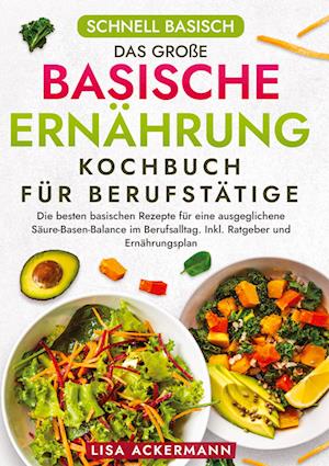 Cover for Lisa Ackermann · Schnell Basisch - Das große Basische Ernährung Kochbuch für Berufstätige (Bog) (2024)