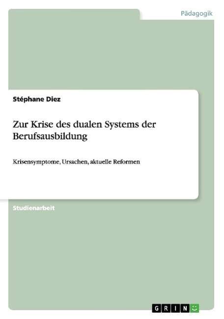Zur Krise des dualen Systems der Berufsausbildung: Krisensymptome, Ursachen, aktuelle Reformen - Stephane Diez - Bøger - Grin Verlag - 9783638596985 - 14. august 2007
