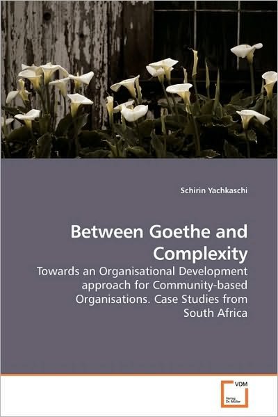 Between Goethe and Complexity: Towards an Organisational Development Approach for Community-based Organisations. Case Studies from South Africa - Schirin Yachkaschi - Bøker - VDM Verlag Dr. Müller - 9783639218985 - 21. desember 2009